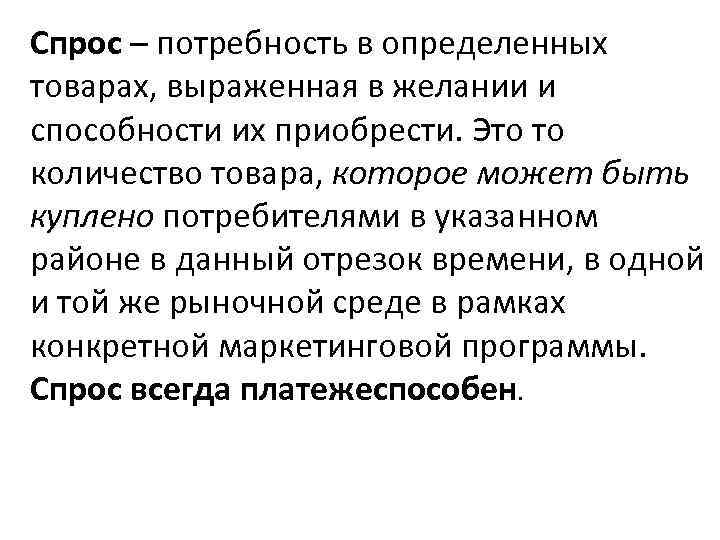 Спрос – потребность в определенных товарах, выраженная в желании и способности их приобрести. Это
