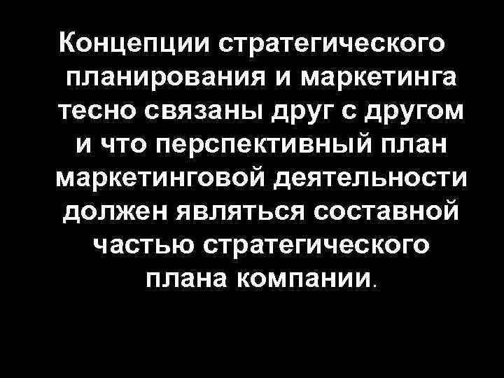 Концепции стратегического планирования и маркетинга тесно связаны друг с другом  и что перспективный