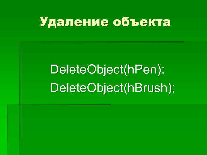 Удаление объекта  Delete. Object(h. Pen);  Delete. Object(h. Brush); 