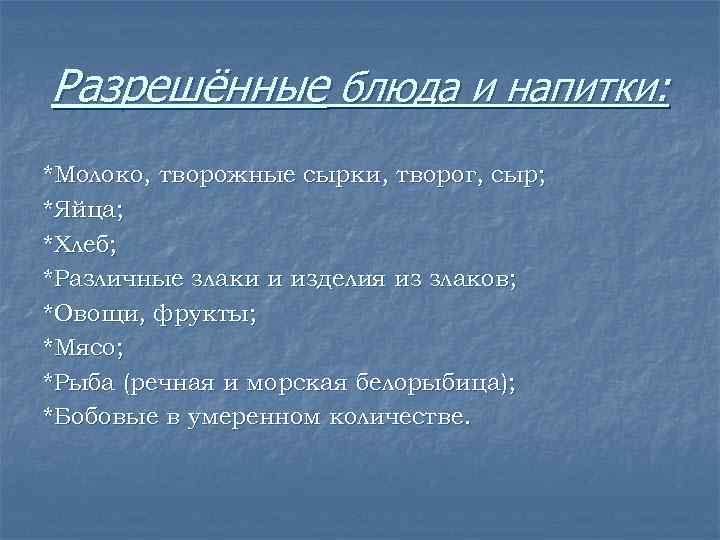 Разрешённые блюда и напитки: *Молоко, творожные сырки, творог, сыр; *Яйца; *Хлеб; *Различные злаки и