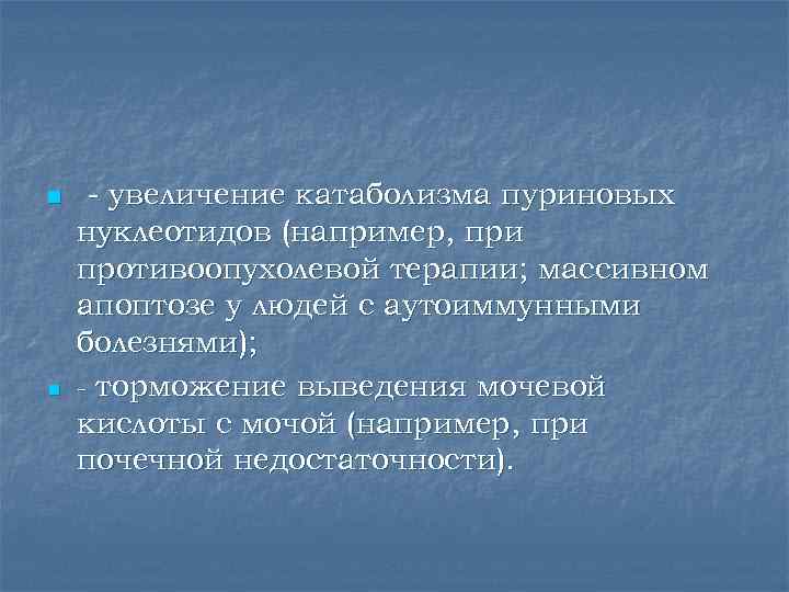 n  - увеличение катаболизма пуриновых нуклеотидов (например, при противоопухолевой терапии; массивном апоптозе у