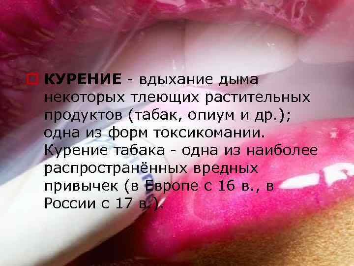 o КУРЕНИЕ - вдыхание дыма  некоторых тлеющих растительных  продуктов (табак, опиум и