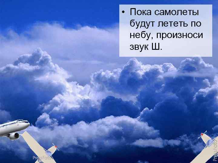  • Пока самолеты  будут лететь по  небу, произноси  звук Ш.