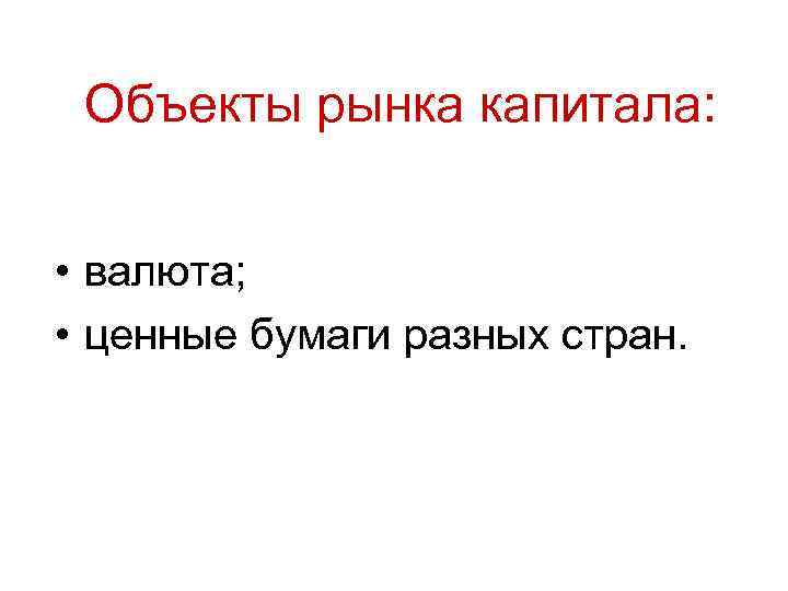 Объекты рынка капитала: • валюта; • ценные бумаги разных стран. Объекты рынка капитала: • валюта; • ценные бумаги разных стран.