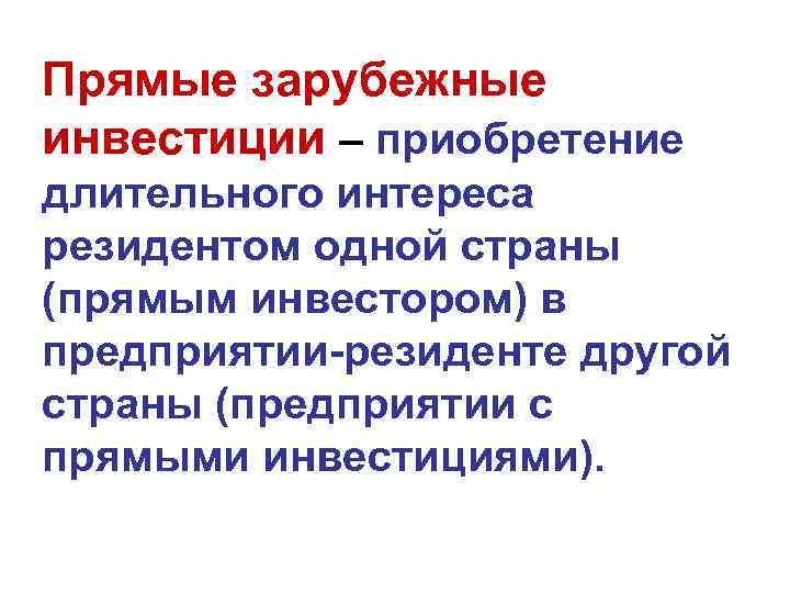 Прямые зарубежные инвестиции – приобретение длительного интереса резидентом одной страны (прямым инвестором) в предприятии-резиденте Прямые зарубежные инвестиции – приобретение длительного интереса резидентом одной страны (прямым инвестором) в предприятии-резиденте