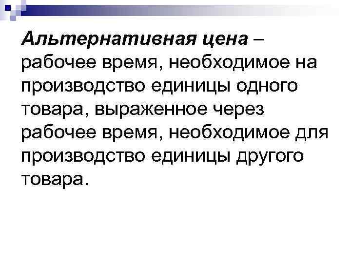 Альтернативная цена – рабочее время, необходимое на производство единицы одного товара, выраженное через рабочее Альтернативная цена – рабочее время, необходимое на производство единицы одного товара, выраженное через рабочее