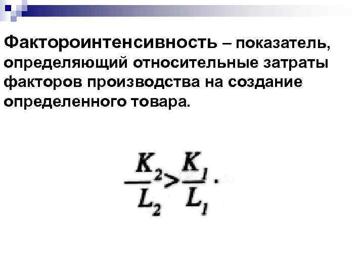 Фактороинтенсивность – показатель, определяющий относительные затраты факторов производства на создание определенного товара. Фактороинтенсивность – показатель, определяющий относительные затраты факторов производства на создание определенного товара.