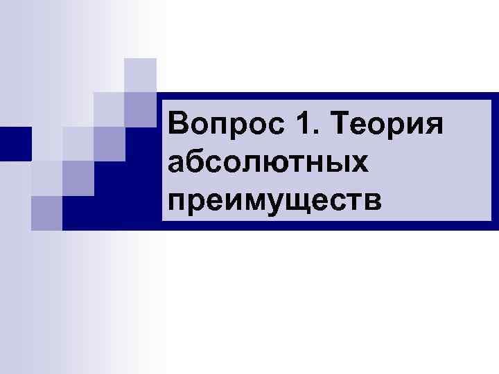 Вопрос 1. Теория абсолютных преимуществ Вопрос 1. Теория абсолютных преимуществ