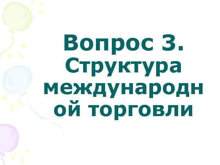 Вопрос 3. Структура международн ой торговли Вопрос 3. Структура международн ой торговли