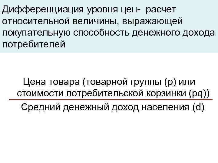Дифференциация уровня цен- расчет относительной величины, выражающей покупательную способность денежного дохода потребителей Цена товара