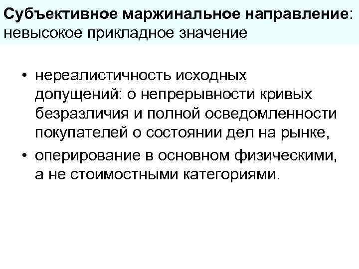 Субъективное маржинальное направление: невысокое прикладное значение  • нереалистичность исходных  допущений: о непрерывности