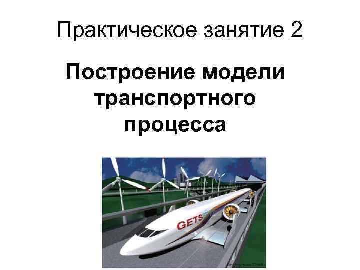 Практическое занятие 2 Построение модели  транспортного процесса 