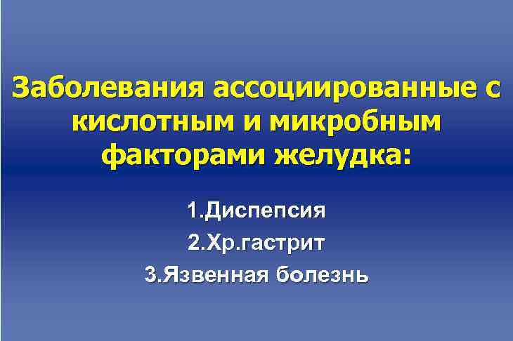 Заболевания ассоциированные с  кислотным и микробным факторами желудка:   1. Диспепсия 