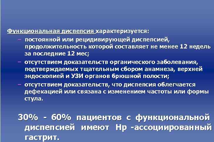 Функциональная диспепсия характеризуется: – постоянной или рецидивирующей диспепсией,  продолжительность которой составляет не менее