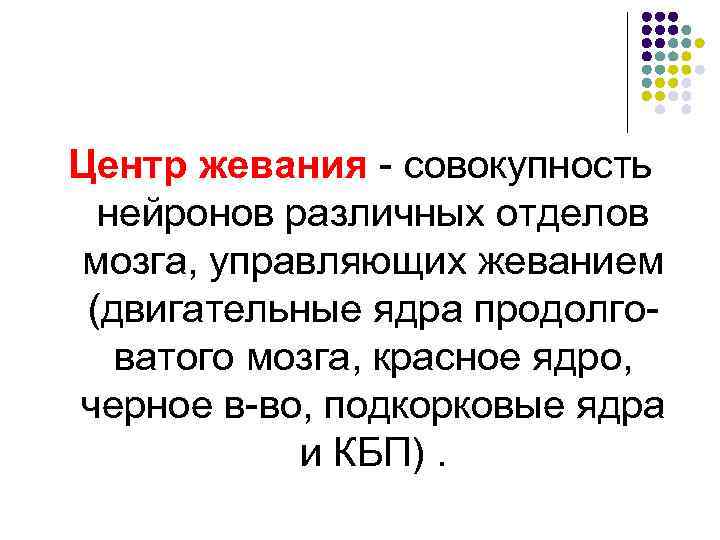 Центр жевания - совокупность  нейронов различных отделов мозга, управляющих жеванием (двигательные ядра продолго-