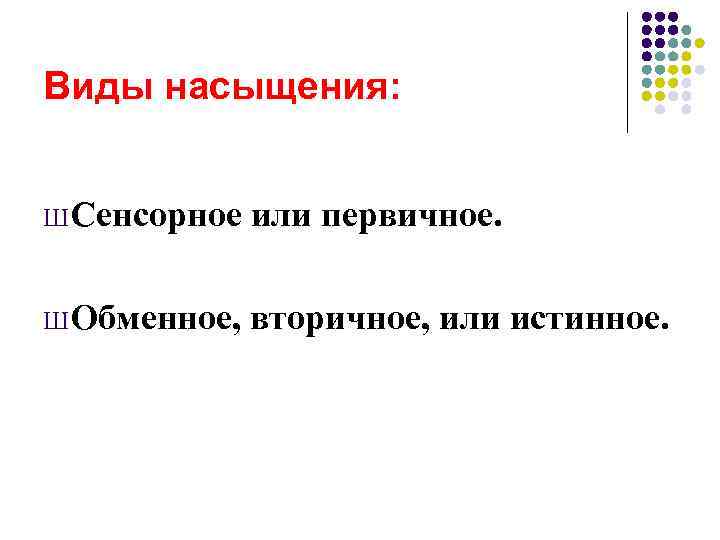 Виды насыщения:  Ш Сенсорное  или первичное.  Ш Обменное,  вторичное, или