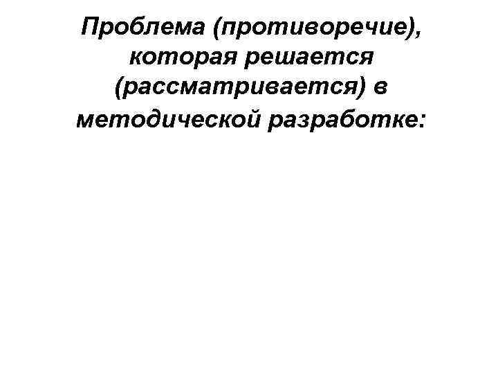 Проблема (противоречие), которая решается  (рассматривается) в методической разработке: 