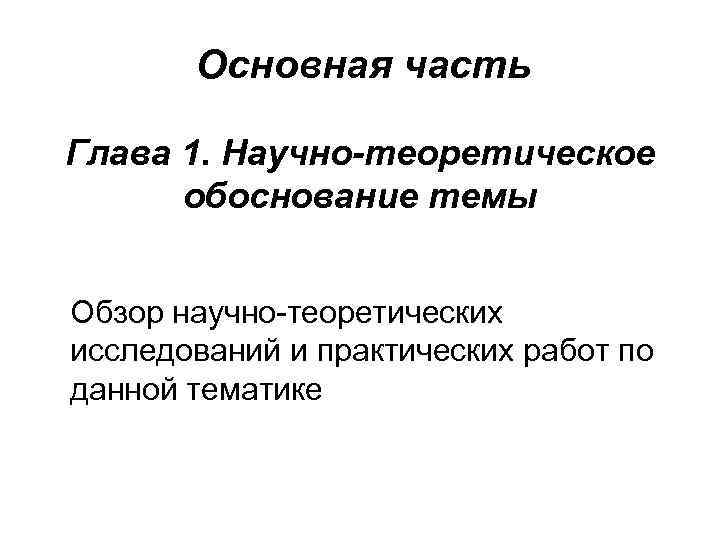   Основная часть Глава 1. Научно-теоретическое  обоснование темы  Обзор научно-теоретических исследований