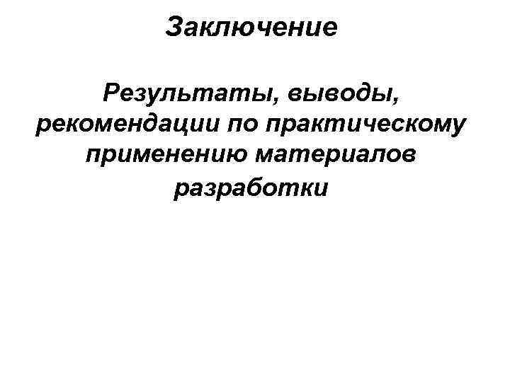   Заключение Результаты, выводы, рекомендации по практическому  применению материалов   разработки