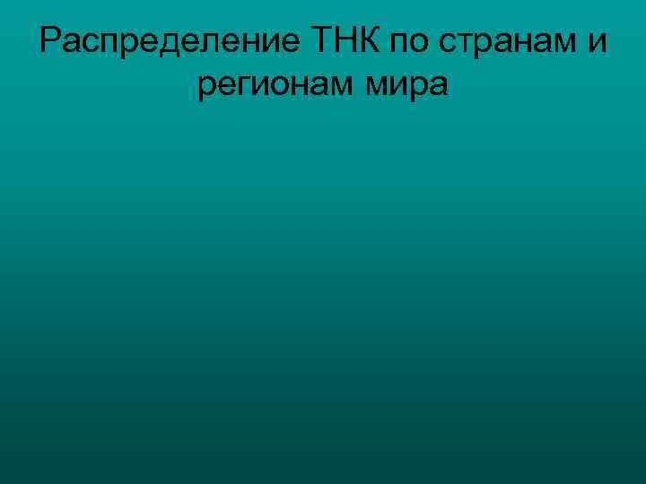Распределение ТНК по странам и   регионам мира 
