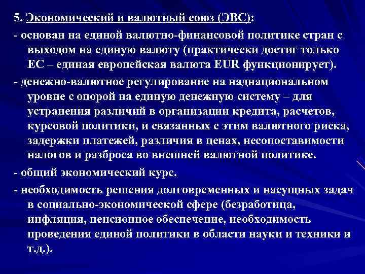 5. Экономический и валютный союз (ЭВС):  основан на единой валютно финансовой политике стран