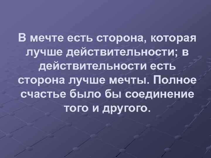 В мечте есть сторона, которая лучше действительности; в  действительности есть сторона лучше мечты.