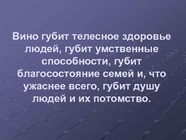 Вино губит телесное здоровье  людей, губит умственные способности, губит благосостояние семей и, что