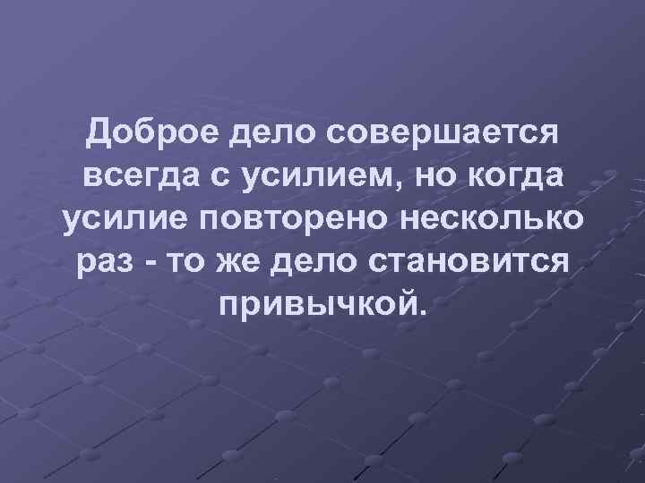  Доброе дело совершается всегда с усилием, но когда усилие повторено несколько раз -