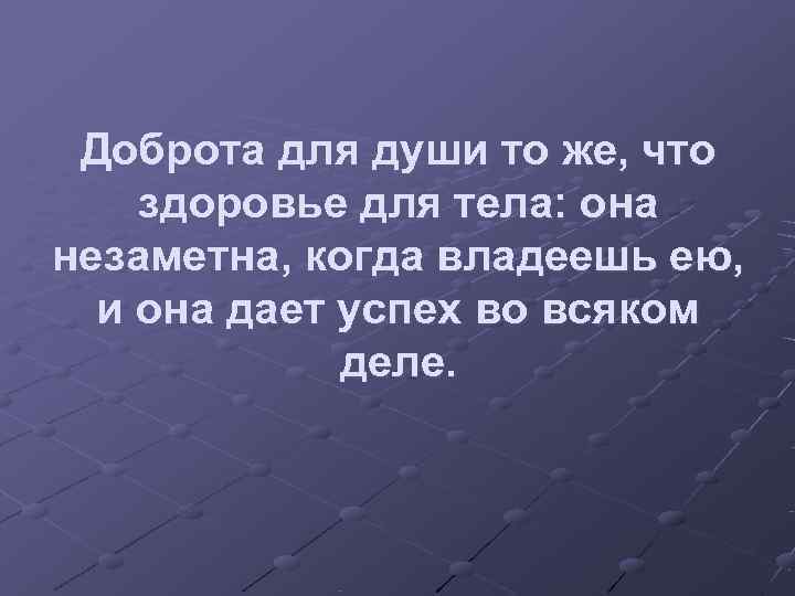  Доброта для души то же, что здоровье для тела: она незаметна, когда владеешь