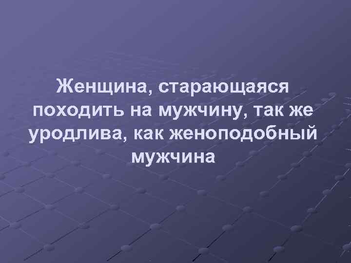  Женщина, старающаяся походить на мужчину, так же уродлива, как женоподобный  мужчина 