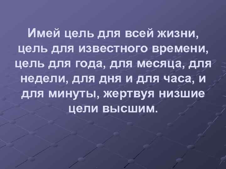  Имей цель для всей жизни, цель для известного времени, цель для года, для