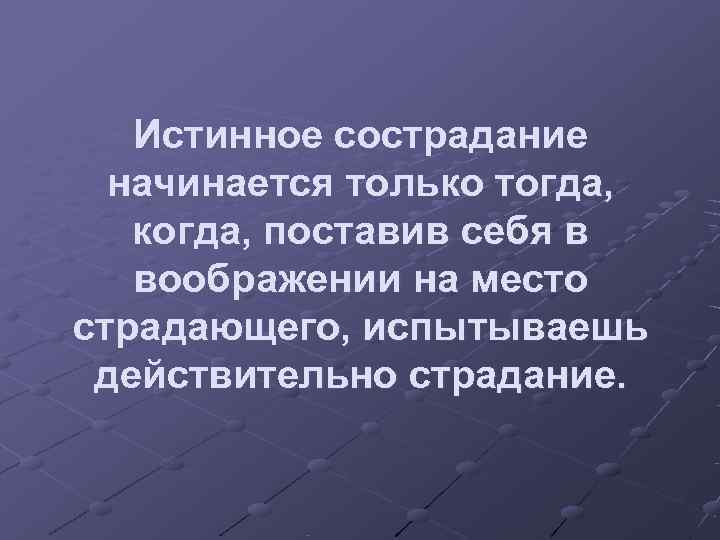   Истинное сострадание  начинается только тогда, когда, поставив себя в  воображении