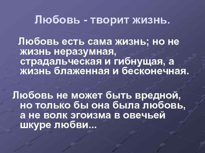   Любовь - творит жизнь. Любовь есть сама жизнь; но не жизнь неразумная,