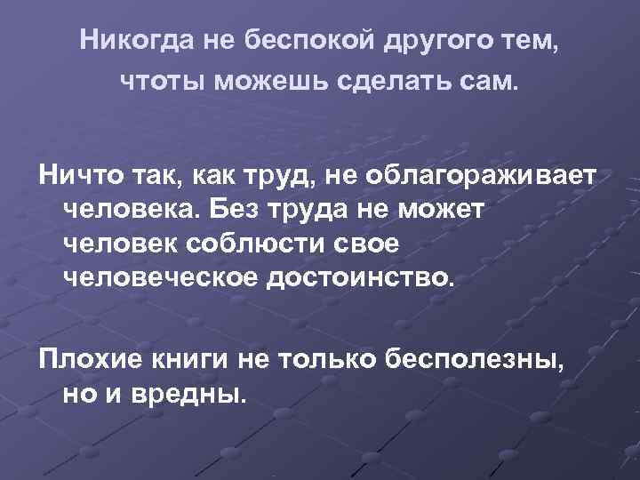  Никогда не беспокой другого тем, чтоты можешь сделать сам.  Ничто так, как