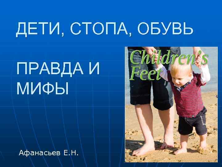 ДЕТИ, СТОПА, ОБУВЬ ПРАВДА И МИФЫ  Афанасьев Е. Н. 