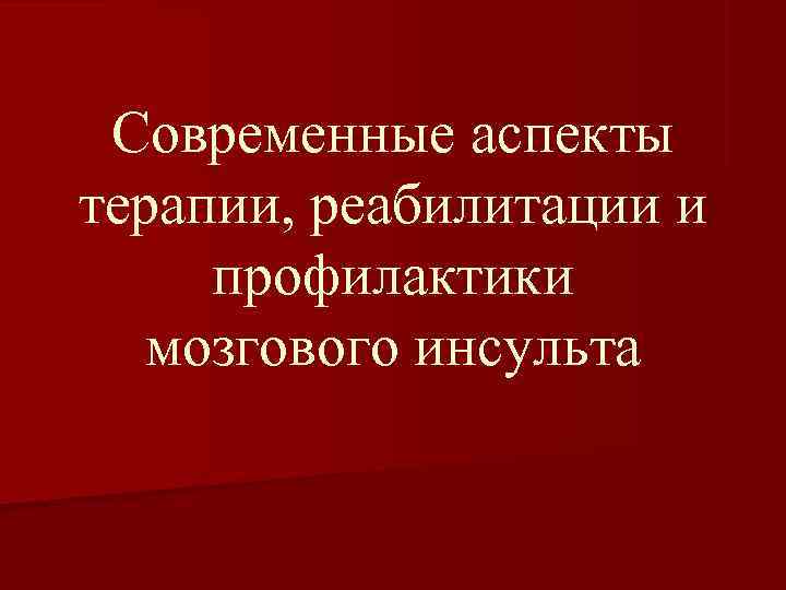  Современные аспекты терапии, реабилитации и профилактики  мозгового инсульта 
