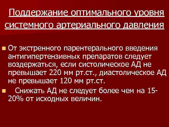  Поддержание оптимального уровня системного артериального давления n Отэкстренного парентерального введения антигипертензивных препаратов следует