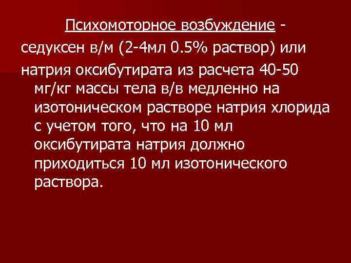  Психомоторное возбуждение - седуксен в/м (2 -4 мл 0. 5% раствор) или натрия