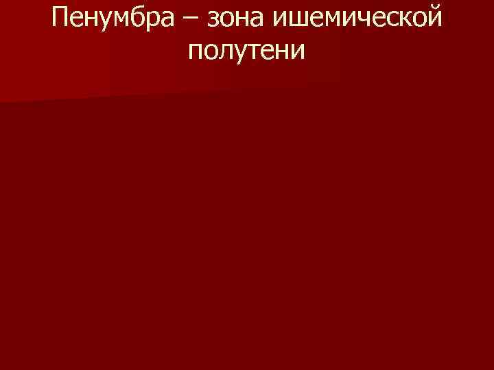 Пенумбра – зона ишемической   полутени 