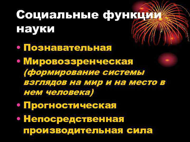Социальные функции науки • Познавательная • Мировоззренческая (формирование системы взглядов на мир и на