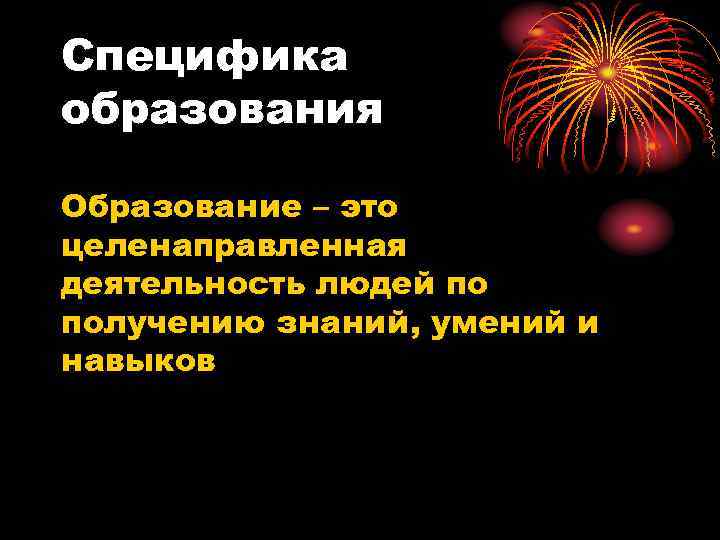 Специфика образования Образование – это целенаправленная деятельность людей по получению знаний, умений и навыков