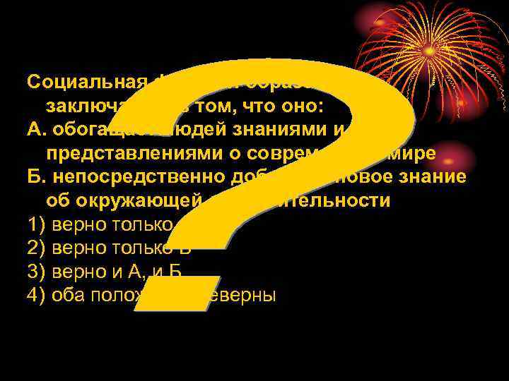 Социальная функция образования  заключается в том, что оно: А. обогащает людей знаниями и