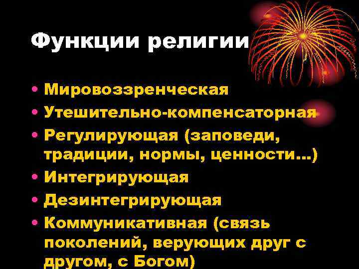 Функции религии  • Мировоззренческая • Утешительно-компенсаторная • Регулирующая (заповеди,  традиции, нормы, ценности…)