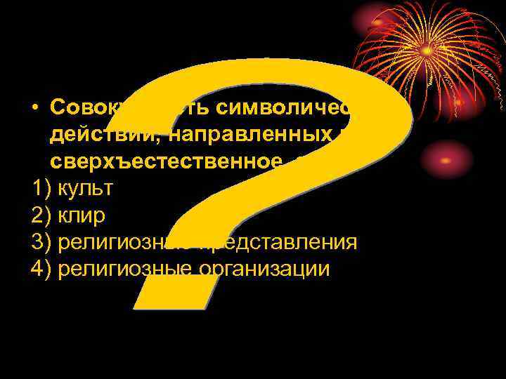  • Совокупность символических  действий, направленных на  сверхъестественное, это: 1) культ 2)