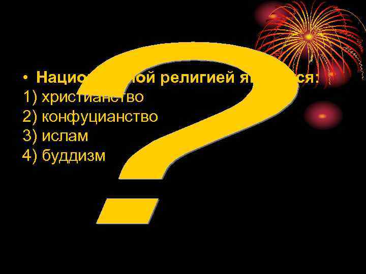  • Национальной религией является: 1) христианство 2) конфуцианство 3) ислам 4) буддизм 