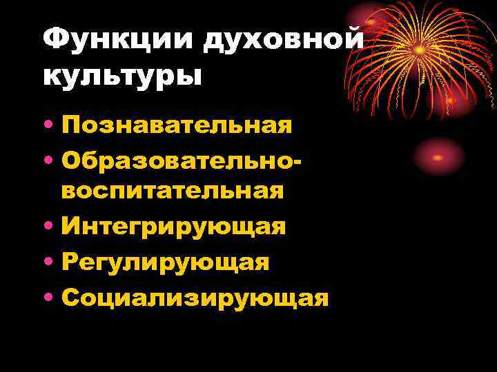 Функции духовной культуры • Познавательная • Образовательно-  воспитательная • Интегрирующая • Регулирующая •