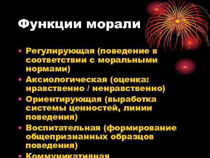 Функции морали • Регулирующая (поведение в  соответствии с моральными  нормами) • Аксиологическая