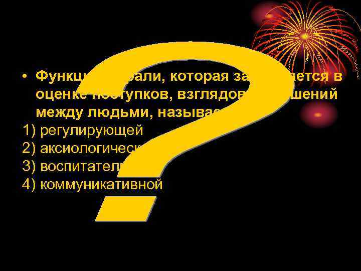  • Функция морали, которая заключается в  оценке поступков, взглядов, отношений  между