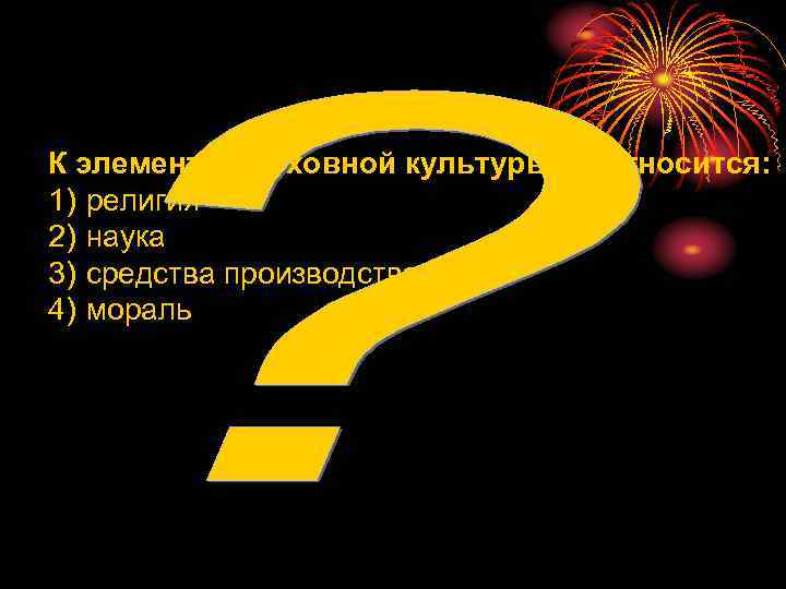 К элементам духовной культуры не относится: 1) религия 2) наука 3) средства производства 4)