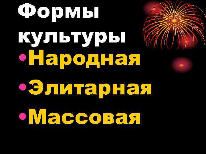 Формы культуры • Народная • Элитарная • Массовая 